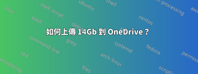 如何上傳 14Gb 到 OneDrive？