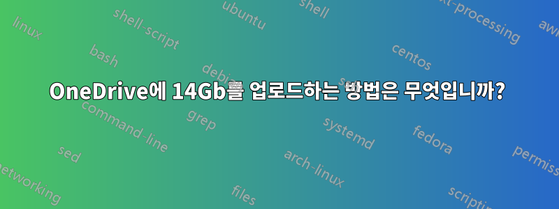 OneDrive에 14Gb를 업로드하는 방법은 무엇입니까?