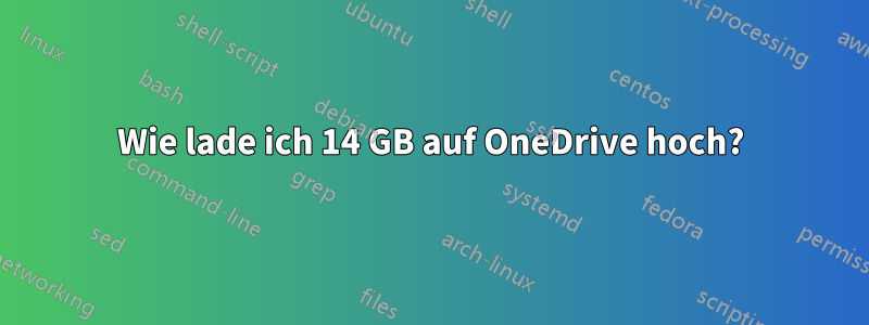 Wie lade ich 14 GB auf OneDrive hoch?