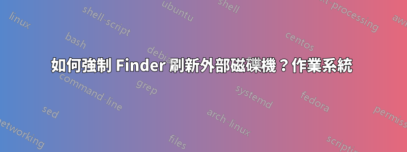 如何強制 Finder 刷新外部磁碟機？作業系統