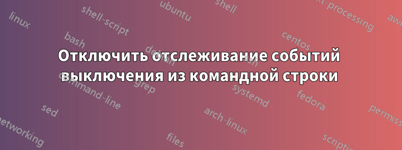 Отключить отслеживание событий выключения из командной строки