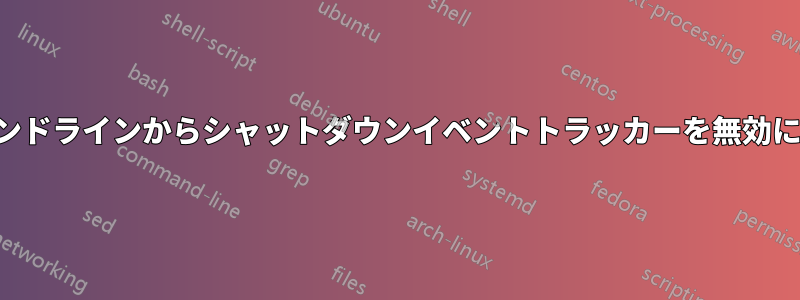 コマンドラインからシャットダウンイベントトラッカーを無効にする