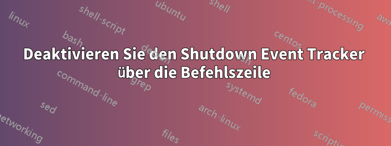 Deaktivieren Sie den Shutdown Event Tracker über die Befehlszeile