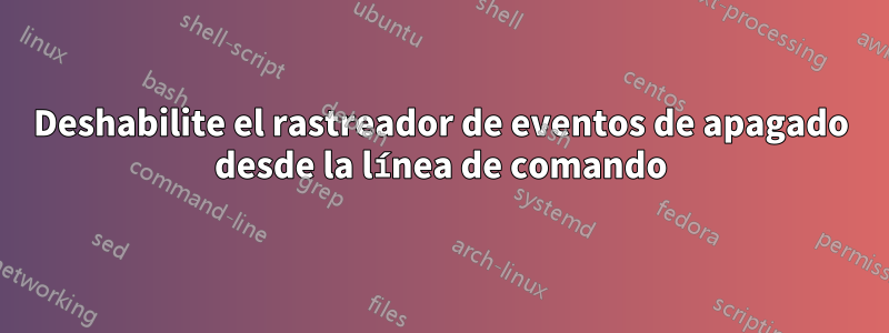 Deshabilite el rastreador de eventos de apagado desde la línea de comando