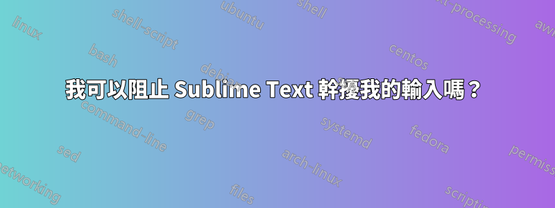 我可以阻止 Sublime Text 幹擾我的輸入嗎？