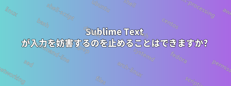 Sublime Text が入力を妨害するのを止めることはできますか?