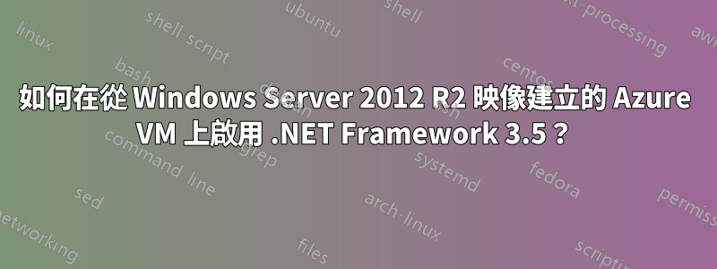 如何在從 Windows Server 2012 R2 映像建立的 Azure VM 上啟用 .NET Framework 3.5？