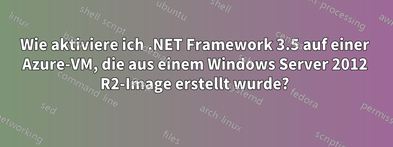 Wie aktiviere ich .NET Framework 3.5 auf einer Azure-VM, die aus einem Windows Server 2012 R2-Image erstellt wurde?