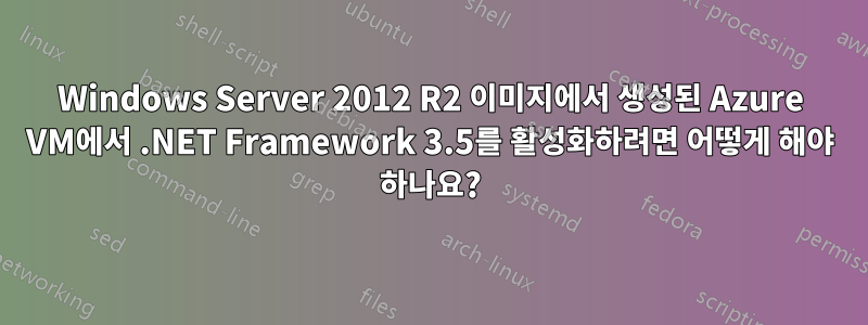 Windows Server 2012 R2 이미지에서 생성된 Azure VM에서 .NET Framework 3.5를 활성화하려면 어떻게 해야 하나요?