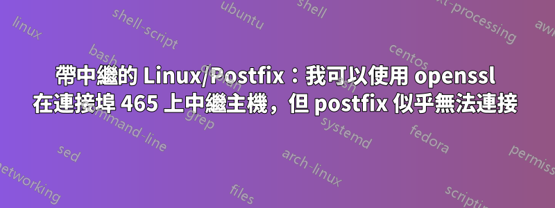 帶中繼的 Linux/Postfix：我可以使用 openssl 在連接埠 465 上中繼主機，但 postfix 似乎無法連接