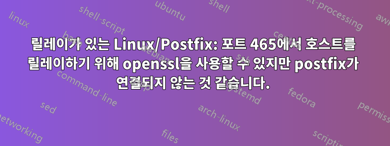 릴레이가 있는 Linux/Postfix: 포트 465에서 호스트를 릴레이하기 위해 openssl을 사용할 수 있지만 postfix가 연결되지 않는 것 같습니다.