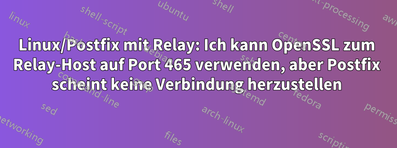 Linux/Postfix mit Relay: Ich kann OpenSSL zum Relay-Host auf Port 465 verwenden, aber Postfix scheint keine Verbindung herzustellen