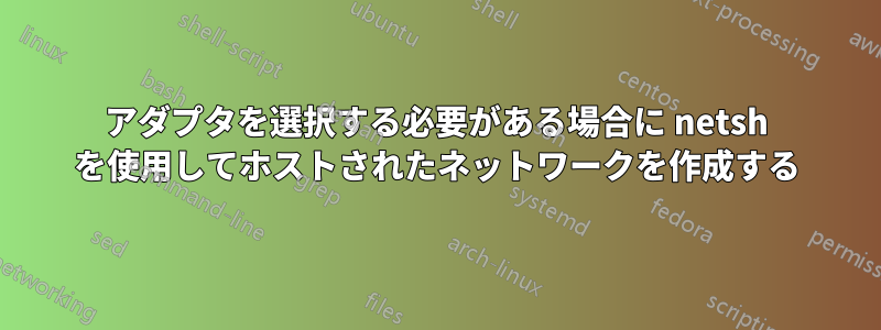 アダプタを選択する必要がある場合に netsh を使用してホストされたネットワークを作成する