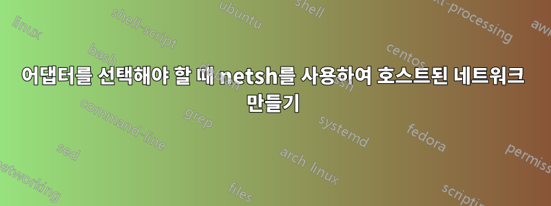 어댑터를 선택해야 할 때 netsh를 사용하여 호스트된 네트워크 만들기