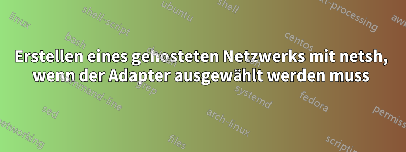 Erstellen eines gehosteten Netzwerks mit netsh, wenn der Adapter ausgewählt werden muss