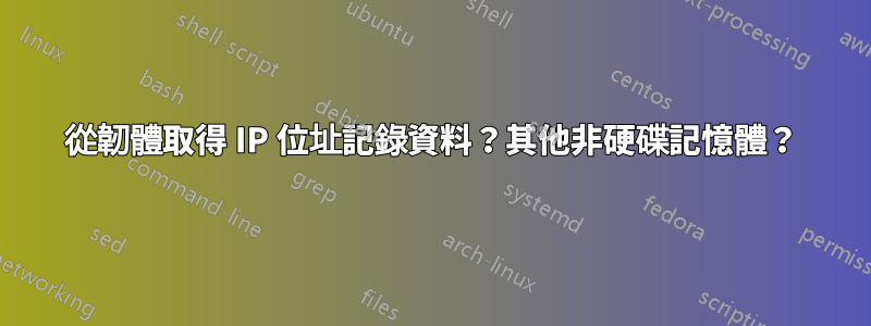 從韌體取得 IP 位址記錄資料？其他非硬碟記憶體？