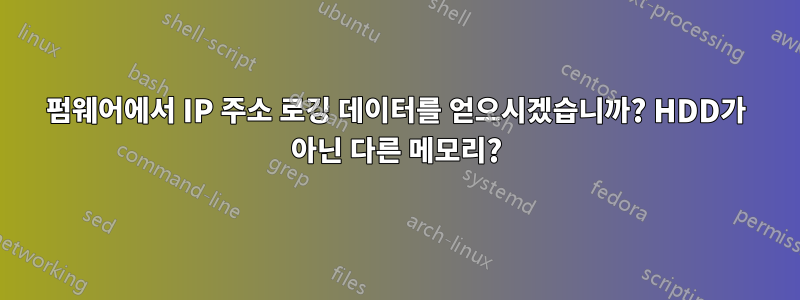 펌웨어에서 IP 주소 로깅 데이터를 얻으시겠습니까? HDD가 아닌 다른 메모리?