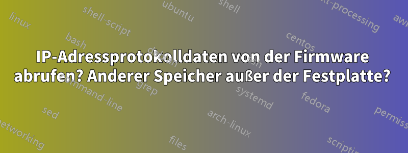 IP-Adressprotokolldaten von der Firmware abrufen? Anderer Speicher außer der Festplatte?