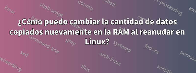 ¿Cómo puedo cambiar la cantidad de datos copiados nuevamente en la RAM al reanudar en Linux?