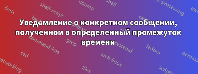 Уведомление о конкретном сообщении, полученном в определенный промежуток времени