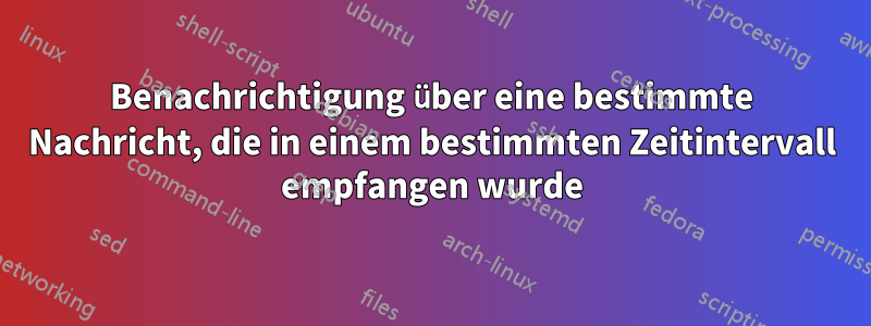 Benachrichtigung über eine bestimmte Nachricht, die in einem bestimmten Zeitintervall empfangen wurde