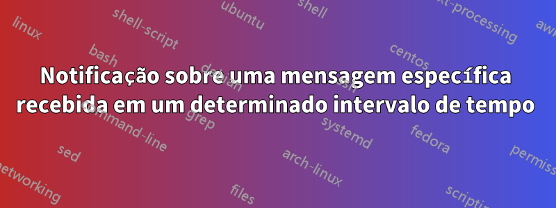 Notificação sobre uma mensagem específica recebida em um determinado intervalo de tempo