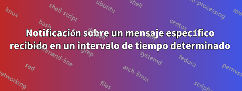 Notificación sobre un mensaje específico recibido en un intervalo de tiempo determinado