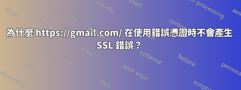 為什麼 https://gmail.com/ 在使用錯誤憑證時不會產生 SSL 錯誤？