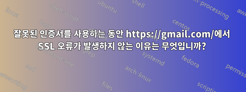 잘못된 인증서를 사용하는 동안 https://gmail.com/에서 SSL 오류가 발생하지 않는 이유는 무엇입니까?