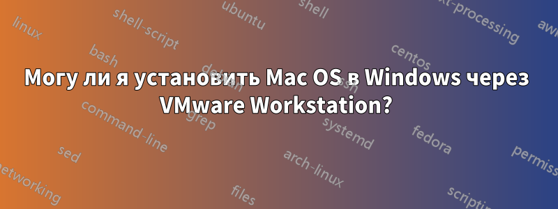 Могу ли я установить Mac OS в Windows через VMware Workstation?