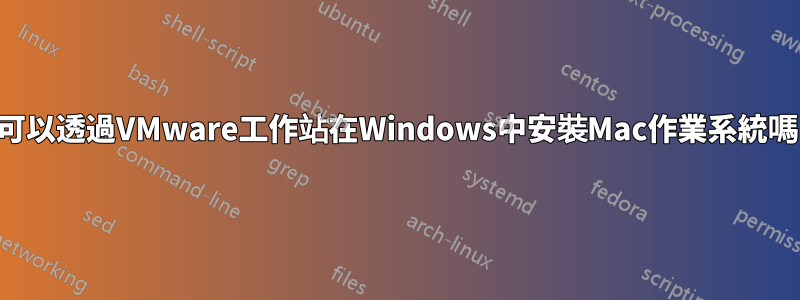 我可以透過VMware工作站在Windows中安裝Mac作業系統嗎？