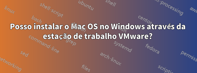 Posso instalar o Mac OS no Windows através da estação de trabalho VMware?