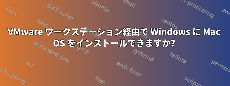 VMware ワークステーション経由で Wi​​ndows に Mac OS をインストールできますか?