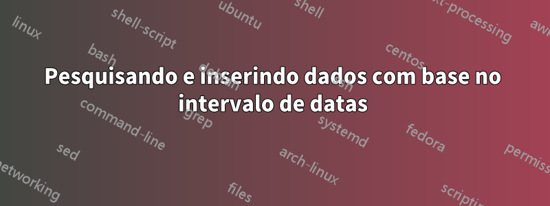 Pesquisando e inserindo dados com base no intervalo de datas