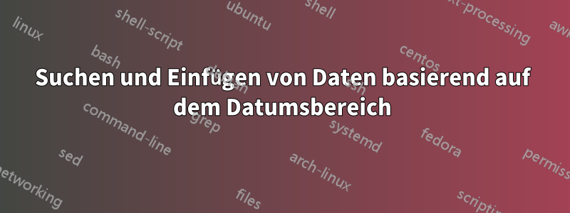 Suchen und Einfügen von Daten basierend auf dem Datumsbereich