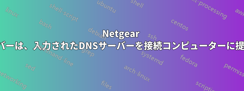 Netgear DHCPサーバーは、入力されたDNSサーバーを接続コンピューターに提供しません