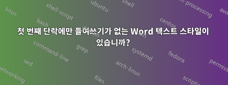 첫 번째 단락에만 들여쓰기가 없는 Word 텍스트 스타일이 있습니까?