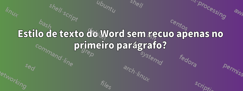 Estilo de texto do Word sem recuo apenas no primeiro parágrafo?