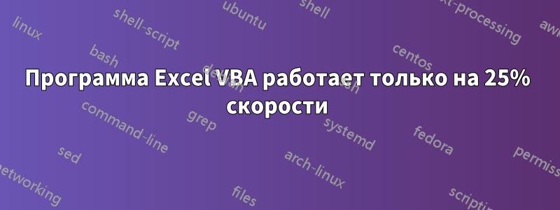 Программа Excel VBA работает только на 25% скорости