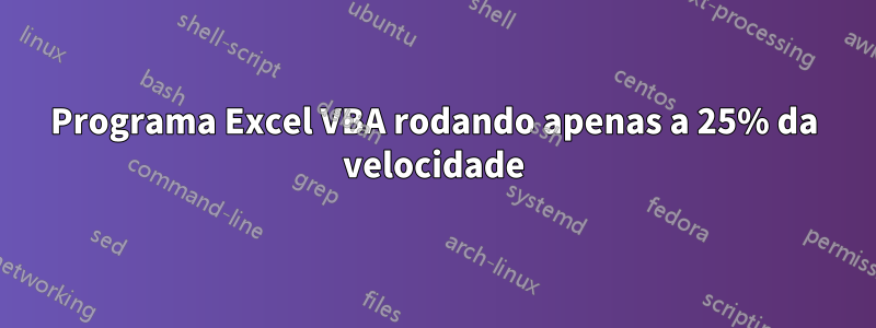 Programa Excel VBA rodando apenas a 25% da velocidade