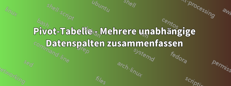 Pivot-Tabelle - Mehrere unabhängige Datenspalten zusammenfassen