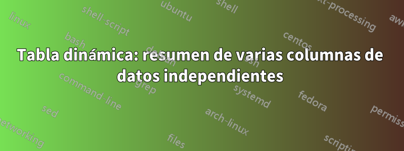 Tabla dinámica: resumen de varias columnas de datos independientes