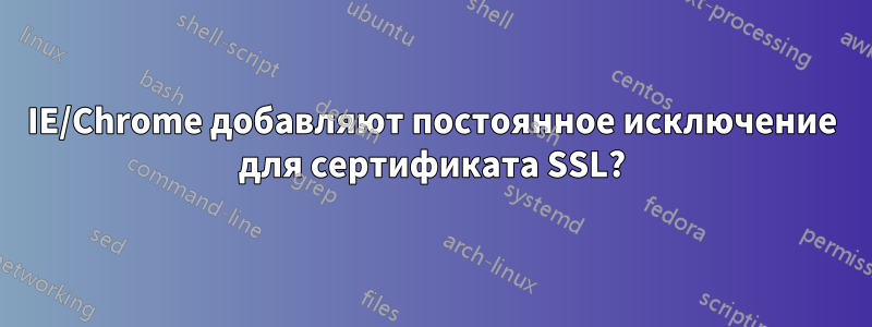 IE/Chrome добавляют постоянное исключение для сертификата SSL?