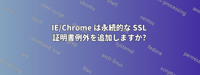 IE/Chrome は永続的な SSL 証明書例外を追加しますか?