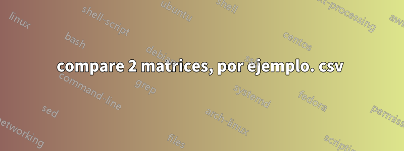 compare 2 matrices, por ejemplo. csv