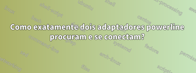 Como exatamente dois adaptadores powerline procuram e se conectam?