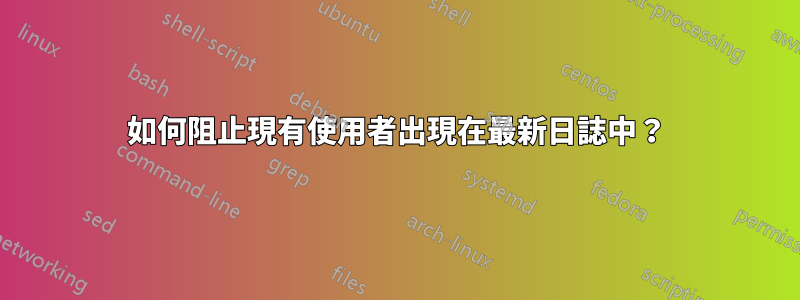 如何阻止現有使用者出現在最新日誌中？