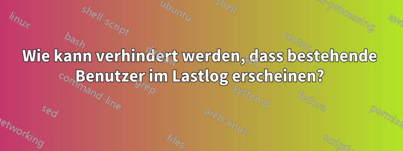 Wie kann verhindert werden, dass bestehende Benutzer im Lastlog erscheinen?