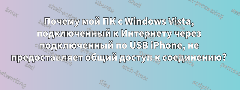 Почему мой ПК с Windows Vista, подключенный к Интернету через подключенный по USB iPhone, не предоставляет общий доступ к соединению?