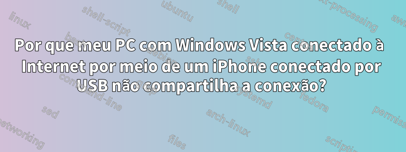 Por que meu PC com Windows Vista conectado à Internet por meio de um iPhone conectado por USB não compartilha a conexão?